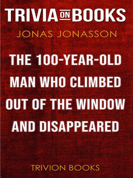 Title details for The 100-Year-Old Man Who Climbed Out of the Window and Disappeared by Jonas Jonasson (Trivia-On-Books) by Trivion Books - Available